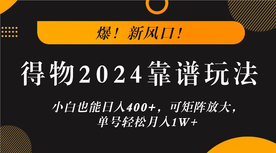 爆！新风口！小白也能日入400+，得物2024靠谱玩法，可矩阵放大，单号轻松月入1W+-沫尘创业网-知识付费资源网站搭建-中创网-冒泡网赚-福缘创业网