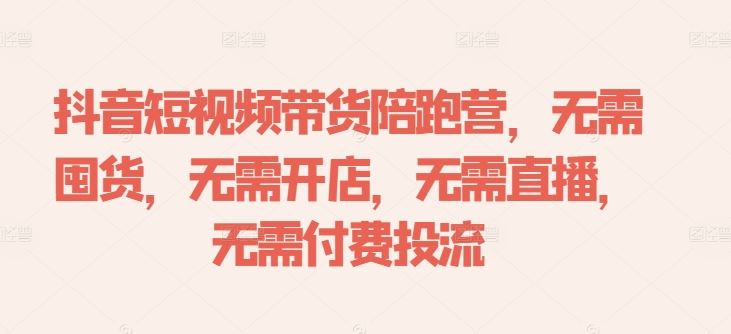 抖音短视频带货陪跑营，无需囤货、无需开店、无需直播,无需付费投流-沫尘创业网-知识付费资源网站搭建-中创网-冒泡网赚-福缘创业网