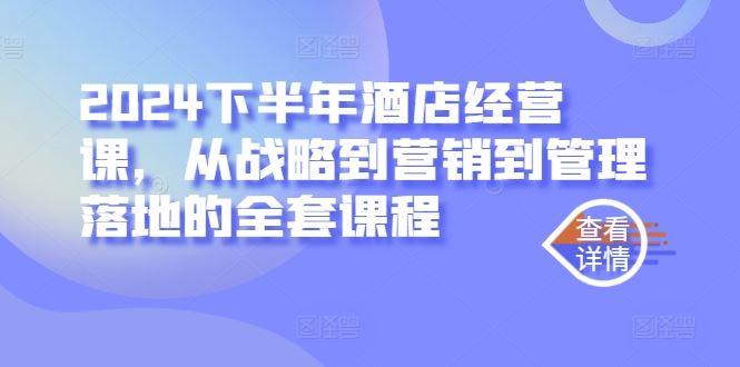 2024下半年酒店经营课，从战略到营销到管理落地的全套课程-沫尘创业网-知识付费资源网站搭建-中创网-冒泡网赚-福缘创业网