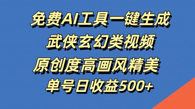 免费AI工具一键生成武侠玄幻类视频，原创度高画风精美，单号日收益几张【揭秘】-沫尘创业网-知识付费资源网站搭建-中创网-冒泡网赚-福缘创业网