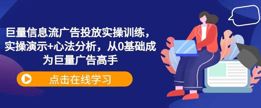 巨量信息流广告投放实操训练，实操演示+心法分析，从0基础成为巨量广告高手-沫尘创业网-知识付费资源网站搭建-中创网-冒泡网赚-福缘创业网