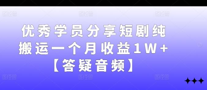 优秀学员分享短剧纯搬运一个月收益1W+【答疑音频】-沫尘创业网-知识付费资源网站搭建-中创网-冒泡网赚-福缘创业网