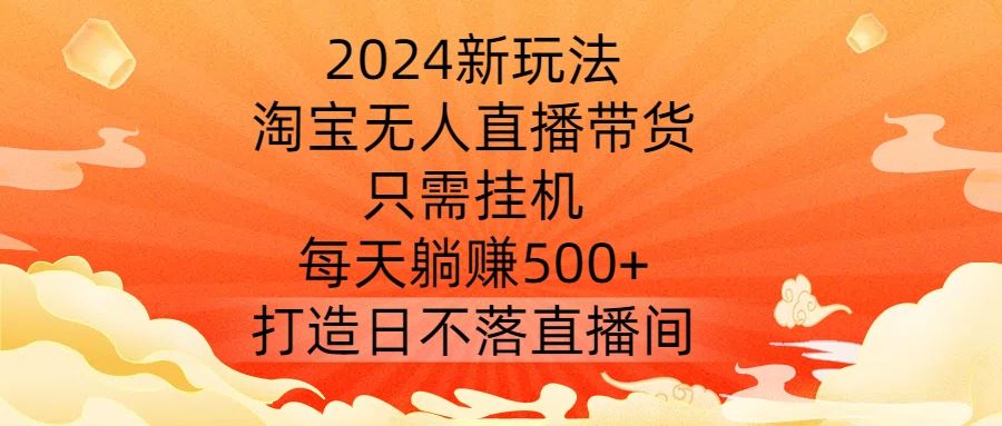 2024新玩法，淘宝无人直播带货，只需挂机，每天躺赚500+ 打造日不落直播间【揭秘】-沫尘创业网-知识付费资源网站搭建-中创网-冒泡网赚-福缘创业网