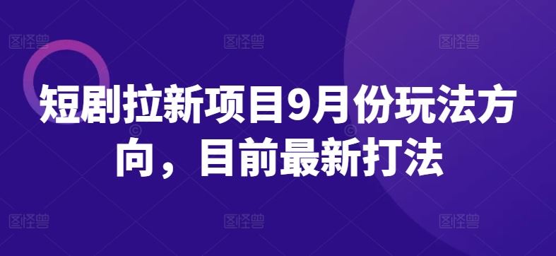 短剧拉新项目9月份玩法方向，目前最新打法-沫尘创业网-知识付费资源网站搭建-中创网-冒泡网赚-福缘创业网