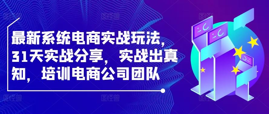 最新系统电商实战玩法，31天实战分享，实战出真知，培训电商公司团队-沫尘创业网-知识付费资源网站搭建-中创网-冒泡网赚-福缘创业网