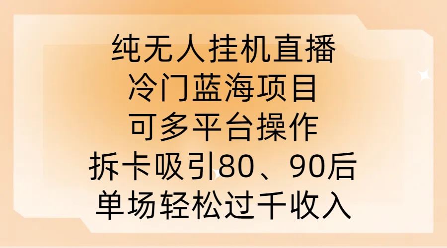 纯无人挂JI直播，冷门蓝海项目，可多平台操作，拆卡吸引80、90后，单场轻松过千收入【揭秘】-沫尘创业网-知识付费资源网站搭建-中创网-冒泡网赚-福缘创业网