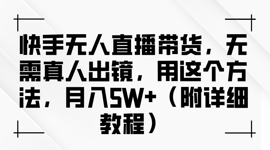 快手无人直播带货，无需真人出镜，用这个方法，月入5W+（附详细教程）-沫尘创业网-知识付费资源网站搭建-中创网-冒泡网赚-福缘创业网