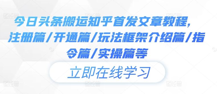 今日头条搬运知乎首发文章教程，注册篇/开通篇/玩法框架介绍篇/指令篇/实操篇等-沫尘创业网-知识付费资源网站搭建-中创网-冒泡网赚-福缘创业网