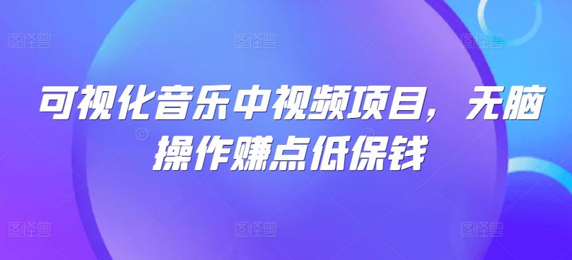 可视化音乐中视频项目，无脑操作赚点低保钱-沫尘创业网-知识付费资源网站搭建-中创网-冒泡网赚-福缘创业网