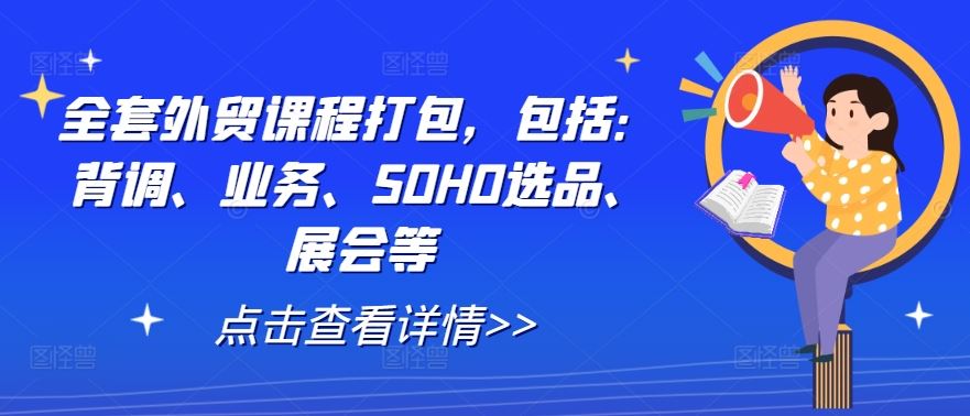 全套外贸课程打包，包括：背调、业务、SOHO选品、展会等-沫尘创业网-知识付费资源网站搭建-中创网-冒泡网赚-福缘创业网