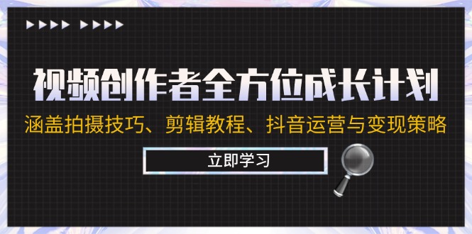 （12704期）视频创作者全方位成长计划：涵盖拍摄技巧、剪辑教程、抖音运营与变现策略-沫尘创业网-知识付费资源网站搭建-中创网-冒泡网赚-福缘创业网