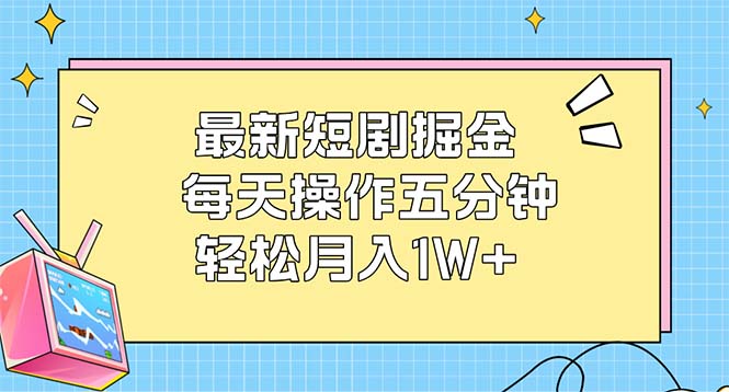 （12692期）最新短剧掘金：每天操作五分钟，轻松月入1W+-沫尘创业网-知识付费资源网站搭建-中创网-冒泡网赚-福缘创业网