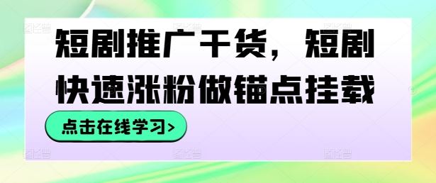 短剧推广干货，短剧快速涨粉做锚点挂载-沫尘创业网-知识付费资源网站搭建-中创网-冒泡网赚-福缘创业网