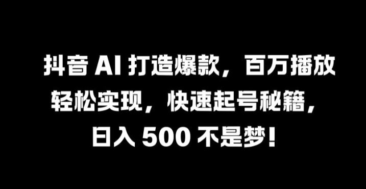 抖音 AI 打造爆款，百万播放轻松实现，快速起号秘籍【揭秘】-沫尘创业网-知识付费资源网站搭建-中创网-冒泡网赚-福缘创业网