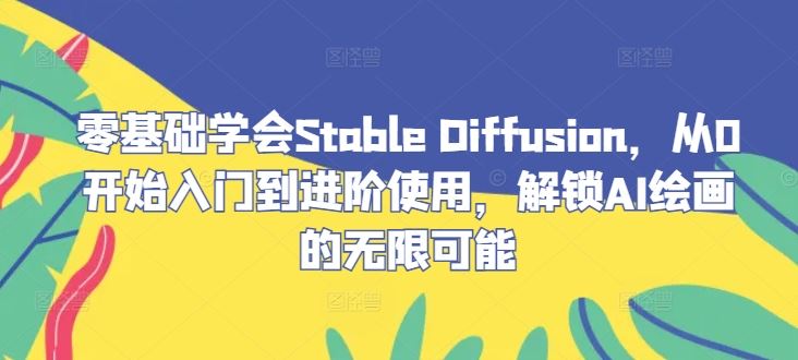 零基础学会Stable Diffusion，从0开始入门到进阶使用，解锁AI绘画的无限可能-沫尘创业网-知识付费资源网站搭建-中创网-冒泡网赚-福缘创业网