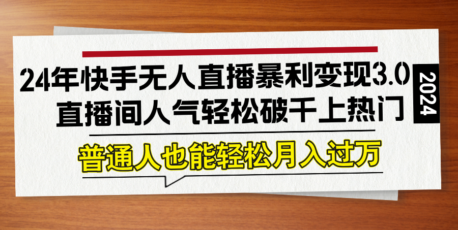 （12749期）24年快手无人直播暴利变现3.0，直播间人气轻松破千上热门，普通人也能…-沫尘创业网-知识付费资源网站搭建-中创网-冒泡网赚-福缘创业网