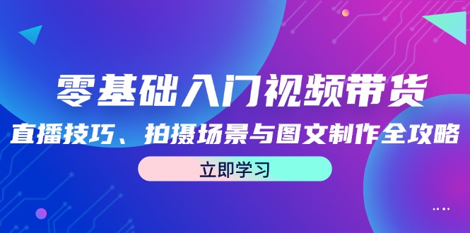 （12718期）零基础入门视频带货：直播技巧、拍摄场景与图文制作全攻略-沫尘创业网-知识付费资源网站搭建-中创网-冒泡网赚-福缘创业网