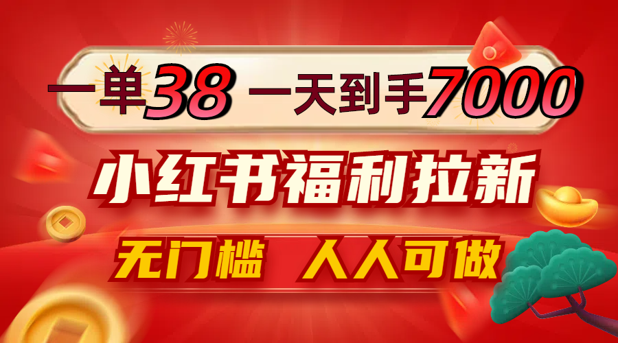 （12741期）一单38，一天到手7000+，小红书福利拉新，0门槛人人可做-沫尘创业网-知识付费资源网站搭建-中创网-冒泡网赚-福缘创业网