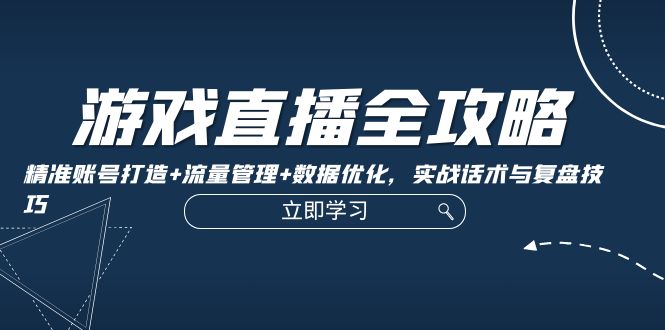 （12769期）游戏直播全攻略：精准账号打造+流量管理+数据优化，实战话术与复盘技巧-沫尘创业网-知识付费资源网站搭建-中创网-冒泡网赚-福缘创业网