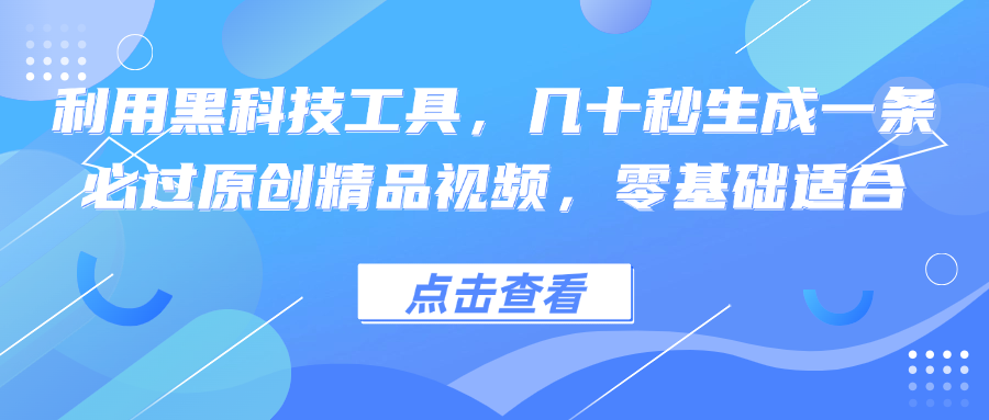 （12764期）利用黑科技工具，几十秒生成一条必过原创精品视频，零基础适合-沫尘创业网-知识付费资源网站搭建-中创网-冒泡网赚-福缘创业网