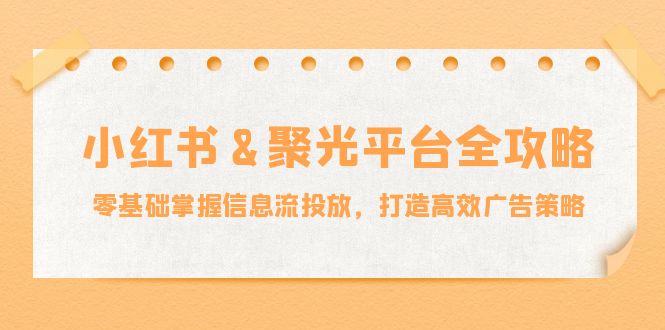 小红薯聚光平台全攻略：零基础掌握信息流投放，打造高效广告策略-沫尘创业网-知识付费资源网站搭建-中创网-冒泡网赚-福缘创业网