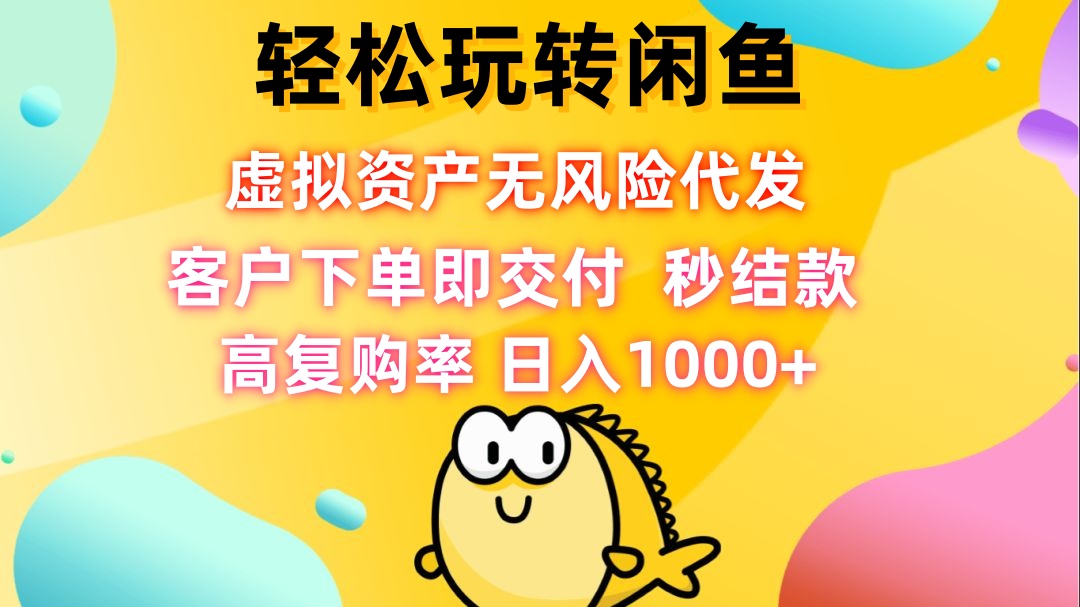 （12776期）轻松玩转闲鱼 虚拟资产无风险代发 客户下单即交付 秒结款 高复购率 日…-沫尘创业网-知识付费资源网站搭建-中创网-冒泡网赚-福缘创业网