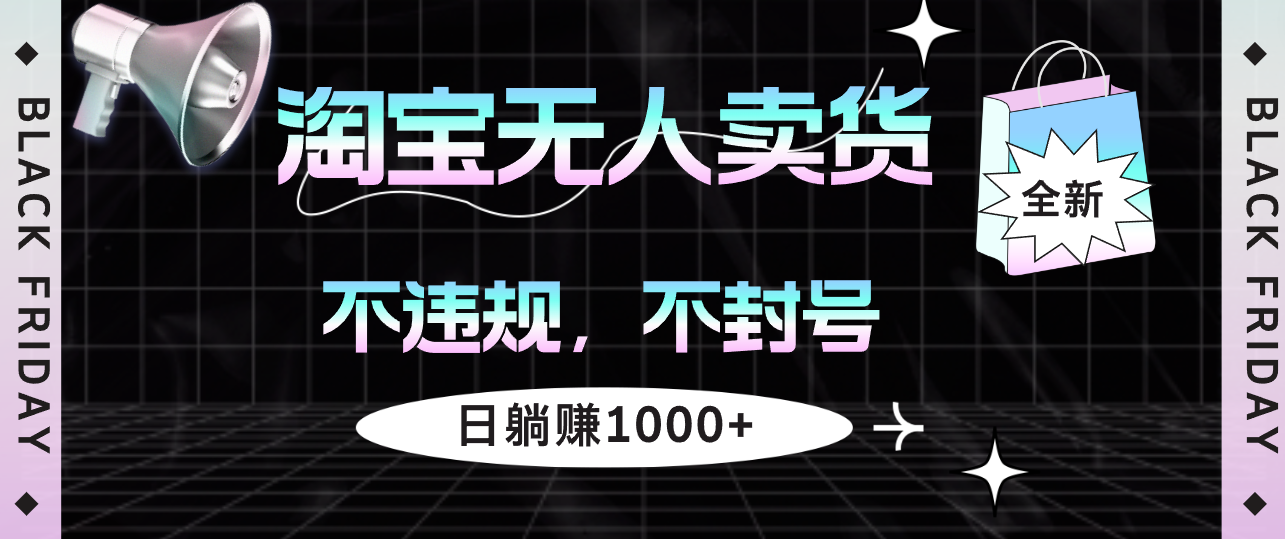 （12780期）淘宝无人卖货4，不违规不封号，简单无脑，日躺赚1000+-沫尘创业网-知识付费资源网站搭建-中创网-冒泡网赚-福缘创业网