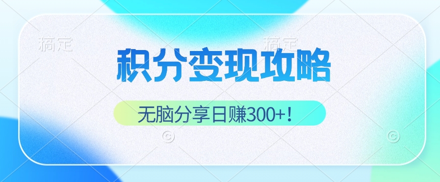 （12781期）积分变现攻略 带你实现稳健睡后收入，只需无脑分享日赚300+-沫尘创业网-知识付费资源网站搭建-中创网-冒泡网赚-福缘创业网