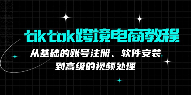 （12782期）tiktok跨境电商教程：从基础的账号注册、软件安装，到高级的视频处理-沫尘创业网-知识付费资源网站搭建-中创网-冒泡网赚-福缘创业网