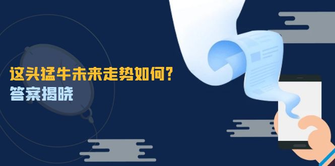 （12803期）这头猛牛未来走势如何？答案揭晓，特殊行情下曙光乍现，紧握千载难逢机会-沫尘创业网-知识付费资源网站搭建-中创网-冒泡网赚-福缘创业网