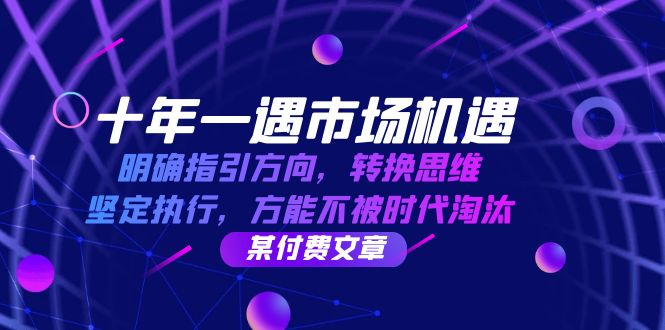 （12818期）十年 一遇 市场机遇，明确指引方向，转换思维，坚定执行，方能不被时代…-沫尘创业网-知识付费资源网站搭建-中创网-冒泡网赚-福缘创业网