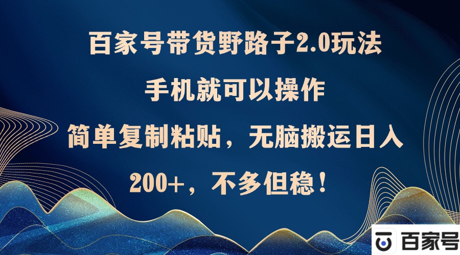 （12804期）百家号带货野路子2.0玩法，手机就可以操作，简单复制粘贴，无脑搬运日…-沫尘创业网-知识付费资源网站搭建-中创网-冒泡网赚-福缘创业网