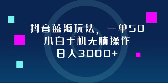 （12807期）抖音蓝海玩法，一单50，小白手机无脑操作，日入3000+-沫尘创业网-知识付费资源网站搭建-中创网-冒泡网赚-福缘创业网