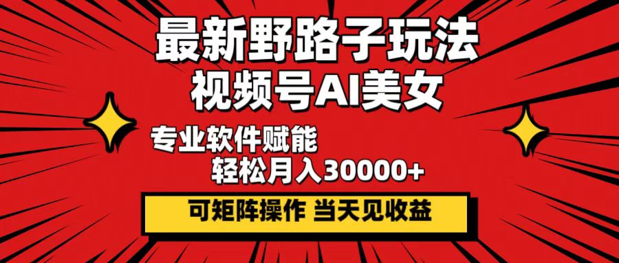 （12798期）最新野路子玩法，视频号AI美女，当天见收益，轻松月入30000＋-沫尘创业网-知识付费资源网站搭建-中创网-冒泡网赚-福缘创业网