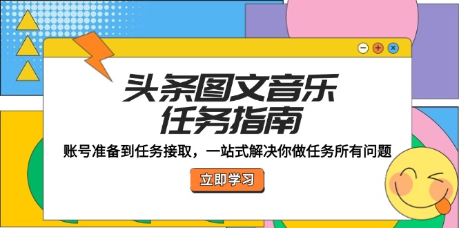 （12797期）头条图文音乐任务指南：账号准备到任务接取，一站式解决你做任务所有问题-沫尘创业网-知识付费资源网站搭建-中创网-冒泡网赚-福缘创业网