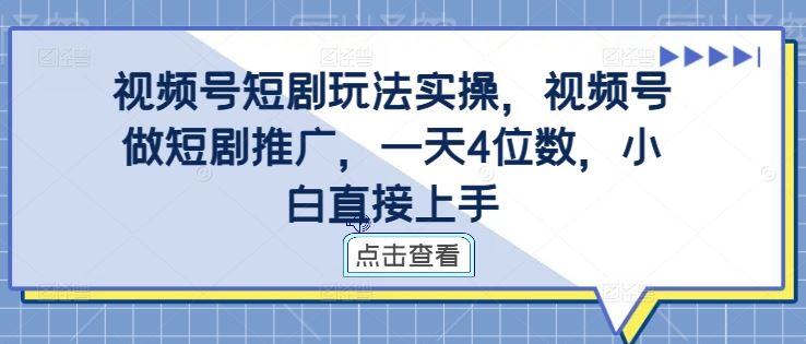 视频号短剧玩法实操，视频号做短剧推广，一天4位数，小白直接上手-沫尘创业网-知识付费资源网站搭建-中创网-冒泡网赚-福缘创业网