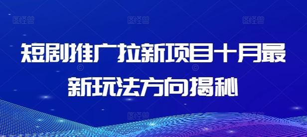 短剧推广拉新项目十月最新玩法方向揭秘-沫尘创业网-知识付费资源网站搭建-中创网-冒泡网赚-福缘创业网