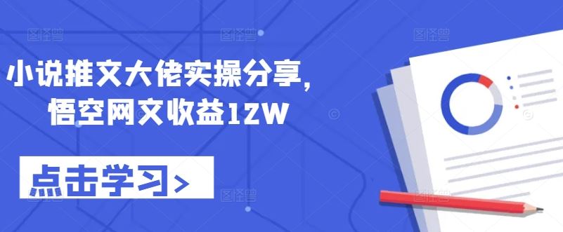 小说推文大佬实操分享，悟空网文收益12W-沫尘创业网-知识付费资源网站搭建-中创网-冒泡网赚-福缘创业网