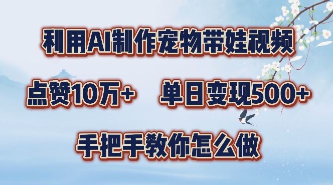 利用AI制作宠物带娃视频，轻松涨粉，点赞10万+，单日变现三位数，手把手教你怎么做【揭秘】-沫尘创业网-知识付费资源网站搭建-中创网-冒泡网赚-福缘创业网