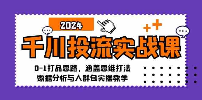 千川投流实战课：0-1打品思路，涵盖思维打法、数据分析与人群包实操教学-沫尘创业网-知识付费资源网站搭建-中创网-冒泡网赚-福缘创业网