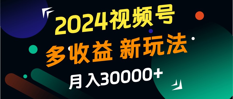 2024视频号多收益的新玩法，月入3w+，新手小白都能简单上手！-沫尘创业网-知识付费资源网站搭建-中创网-冒泡网赚-福缘创业网