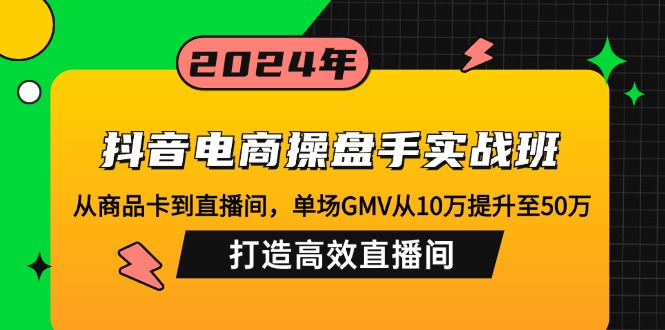 （12845期）抖音电商操盘手实战班：从商品卡到直播间，单场GMV从10万提升至50万，…-沫尘创业网-知识付费资源网站搭建-中创网-冒泡网赚-福缘创业网