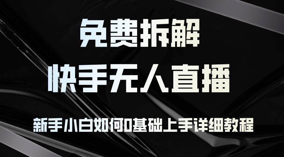 （12829期）免费拆解：快手无人直播，新手小白如何0基础上手，详细教程-沫尘创业网-知识付费资源网站搭建-中创网-冒泡网赚-福缘创业网