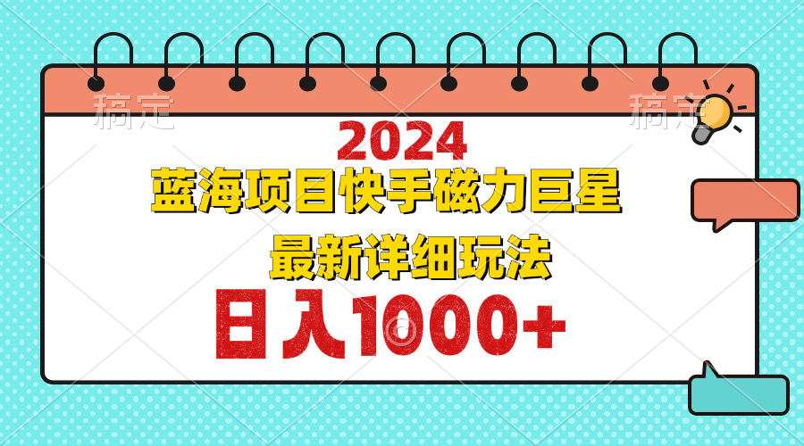 （12828期）2024最新蓝海项目快手磁力巨星最新最详细玩法-沫尘创业网-知识付费资源网站搭建-中创网-冒泡网赚-福缘创业网