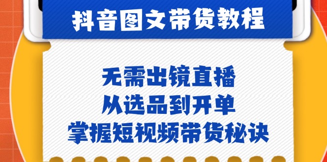 （12858期）抖音图文&带货实操：无需出镜直播，从选品到开单，掌握短视频带货秘诀-沫尘创业网-知识付费资源网站搭建-中创网-冒泡网赚-福缘创业网