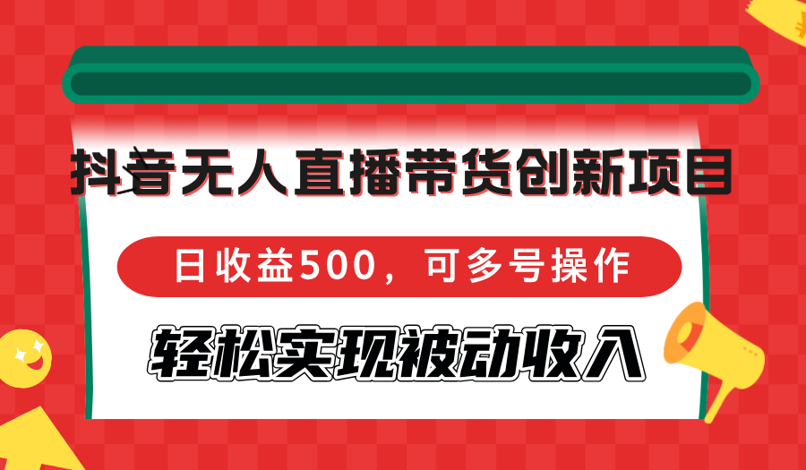 （12853期）抖音无人直播带货创新项目，日收益500，可多号操作，轻松实现被动收入-沫尘创业网-知识付费资源网站搭建-中创网-冒泡网赚-福缘创业网