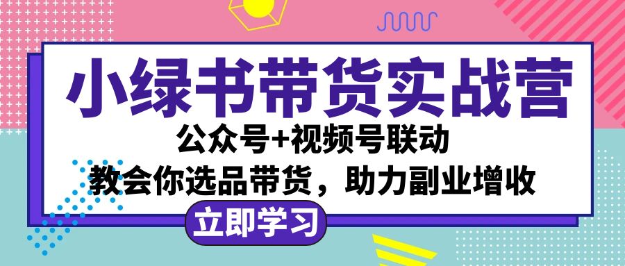 （12848期）小绿书AI带货实战营：公众号+视频号联动，教会你选品带货，助力副业增收-沫尘创业网-知识付费资源网站搭建-中创网-冒泡网赚-福缘创业网