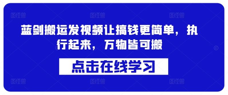 蓝剑搬运发视频让搞钱更简单，执行起来，万物皆可搬-沫尘创业网-知识付费资源网站搭建-中创网-冒泡网赚-福缘创业网