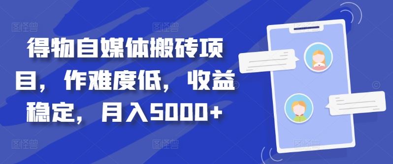 得物自媒体搬砖项目，作难度低，收益稳定，月入5000+【揭秘】-沫尘创业网-知识付费资源网站搭建-中创网-冒泡网赚-福缘创业网