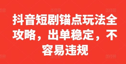 抖音短剧锚点玩法全攻略，出单稳定，不容易违规-沫尘创业网-知识付费资源网站搭建-中创网-冒泡网赚-福缘创业网